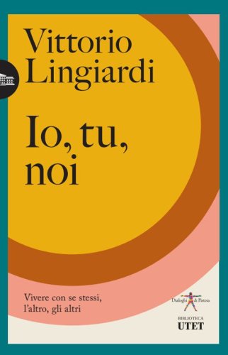 Io, tu, noi. Vivere con se stessi, l'altro, gli altri