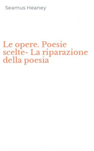 Le opere. Poesie scelte-La riparazione della poesia