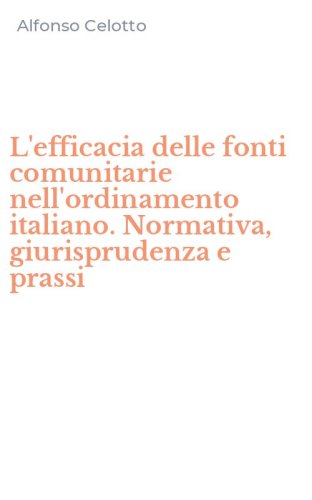 L'efficacia delle fonti comunitarie nell'ordinamento italiano. Normativa, giurisprudenza e prassi