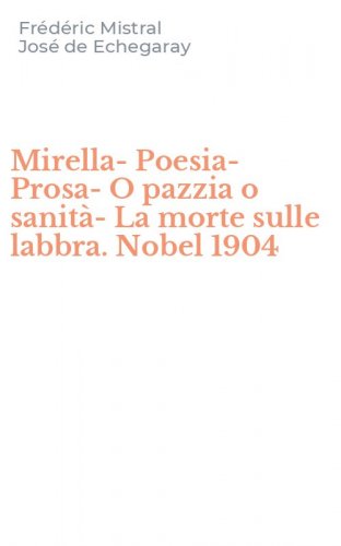 Mirella-Poesia-Prosa-O pazzia o sanit&agrave;-La morte sulle labbra. Nobel 1904