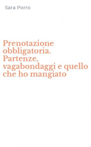 Prenotazione obbligatoria. Partenze, vagabondaggi e quello che ho mangiato