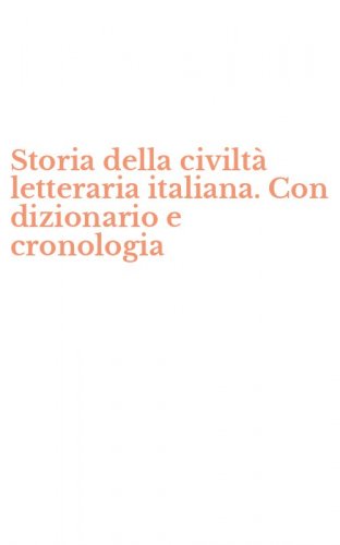 Storia della civilt&agrave; letteraria italiana. Con dizionario e cronologia