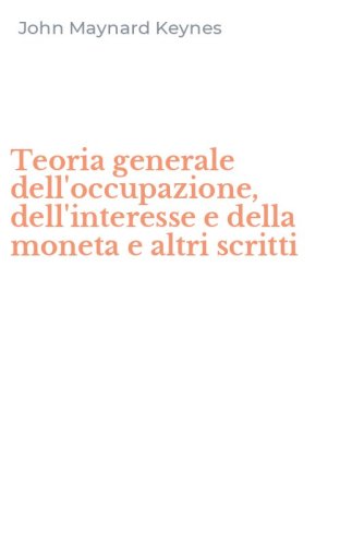 Teoria generale dell'occupazione, dell'interesse e della moneta e altri scritti
