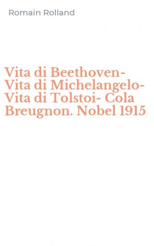Vita di Beethoven-Vita di Michelangelo-Vita di Tolstoi-Cola Breugnon. Nobel 1915
