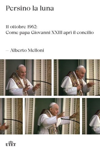 Persino la luna. 11 ottobre 1962: come papa Giovanni XXIII apr&igrave; il concilio