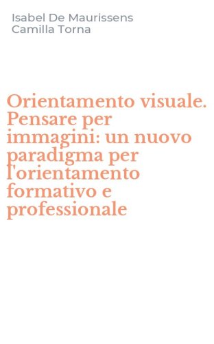 Orientamento visuale. Pensare per immagini: un nuovo paradigma per l'orientamento formativo e professionale
