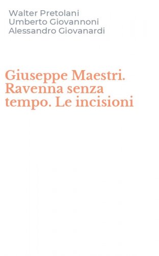 Giuseppe Maestri. Ravenna senza tempo. Le incisioni