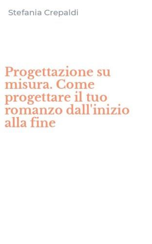 Progettazione su misura. Come progettare il tuo romanzo dall'inizio alla fine
