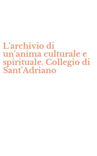 L'archivio di un'anima culturale e spirituale. Collegio di Sant'Adriano