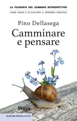 Camminare e pensare. La filosofia del cammino introspettivo. Come nasce e si sviluppa il pensiero creativo