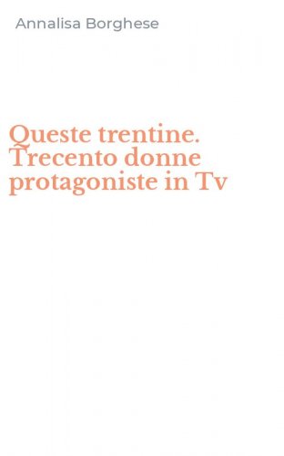 Queste trentine. Trecento donne protagoniste in Tv