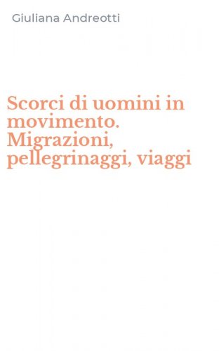 Scorci di uomini in movimento. Migrazioni, pellegrinaggi, viaggi