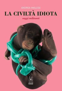 Civilt&agrave; idiota. Saggi militanti