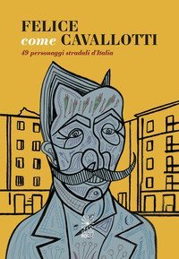 Felice come Cavallotti. 49 personaggi stradali d'Italia