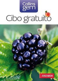 Cibo gratuito. Guida pratica e illustrata a oltre 100 doni della natura