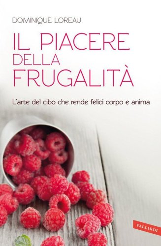 Il piacere della frugalit&agrave;. L'arte del cibo che rende felici corpo e anima