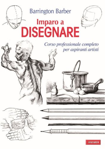 Imparo a disegnare. Corso professionale completo per aspiranti artisti