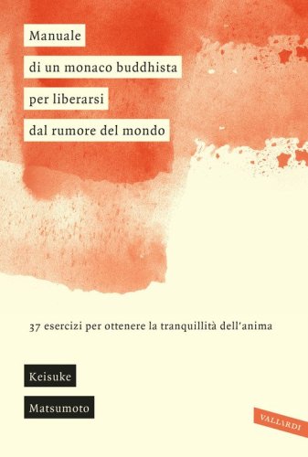 Manuale di un monaco buddhista per liberarsi dal rumore del mondo. 37 esercizi per ottenere la tranquillit&agrave; dell'anima