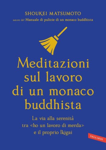 Meditazioni sul lavoro di un monaco buddhista. La via alla serenit&agrave; tra &laquo;ho un lavoro di merda&raquo; e il proprio Ikigai