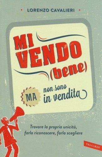 Mi vendo (bene) ma non sono in vendita. Trovare la propria unicit&agrave;, farla riconoscere, farla scegliere
