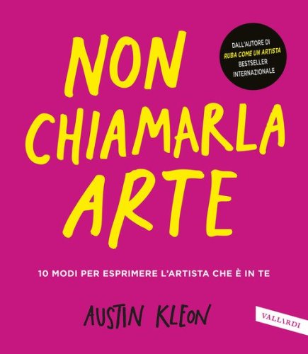Non chiamarla arte. 10 modi per esprimere l'artista che &egrave; in te