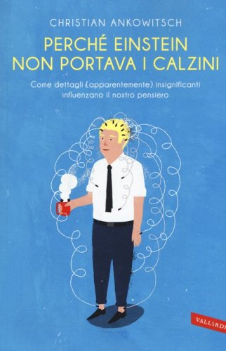 Perch&eacute; Einstein non portava i calzini. Come dettagli (apparentemente) insignificanti influenzano il nostro pensiero