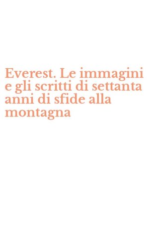 Everest. Le immagini e gli scritti di settanta anni di sfide alla montagna