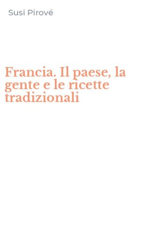Francia. Il paese, la gente e le ricette tradizionali