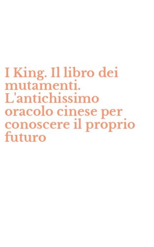 I King. Il libro dei mutamenti. L'antichissimo oracolo cinese per conoscere il proprio futuro - PROPRIO FUTURO (I)
