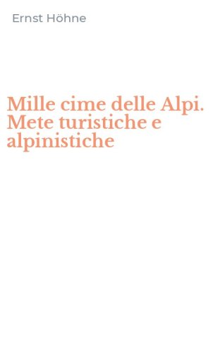 Mille cime delle Alpi. Mete turistiche e alpinistiche