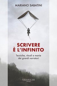 Scrivere &egrave; l'infinito. Metodi, rituali, manie dei grandi narratori