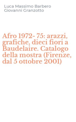Afro 1972-75: arazzi, grafiche, dieci fiori a Baudelaire. Catalogo della mostra (Firenze, dal 5 ottobre 2001)