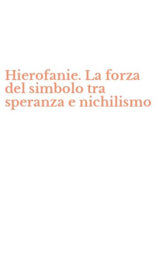 Hierofanie. La forza del simbolo tra speranza e nichilismo