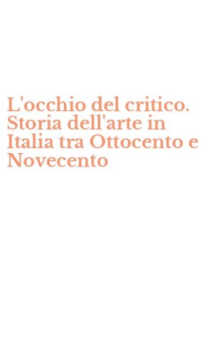 L'occhio del critico. Storia dell'arte in Italia tra Ottocento e Novecento