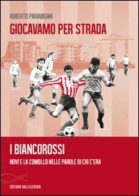 Giocavamo per strada. I Biancorossi. Novi e la Comollo nelle parole di chi c'era