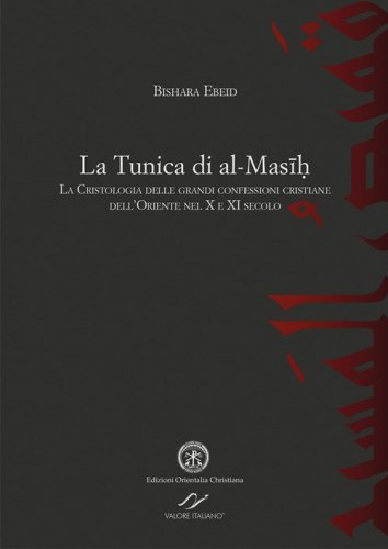 La tunica di al-Masih. La cristologia delle grandi confessioni cristiane dell'Oriente nel X e XI secolo - ORIENTE NEL X E XI SECOLO