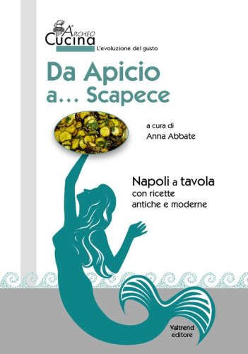 Da Apicio a... Scapece. Napoli a tavola con ricette antiche e moderne