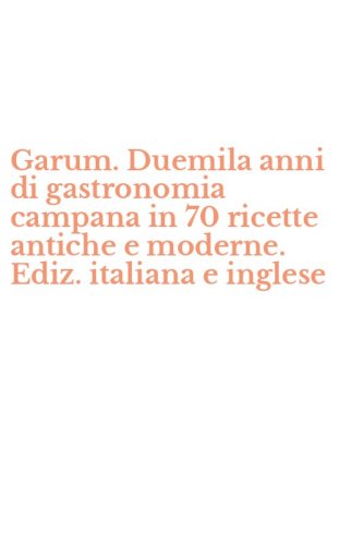 Garum. Duemila anni di gastronomia campana in 70 ricette antiche e moderne. Ediz. italiana e inglese