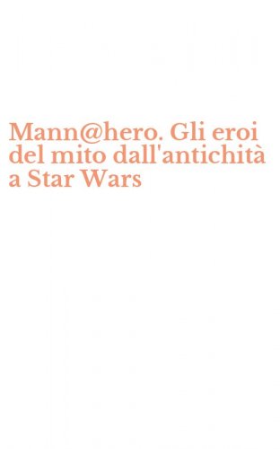 Mann@hero. Gli eroi del mito dall'antichit&agrave; a Star Wars