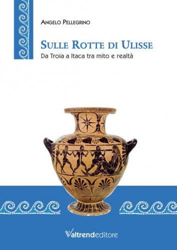 Sulle rotte di Ulisse. Da Troia a Itaca tra mito e realt&agrave;