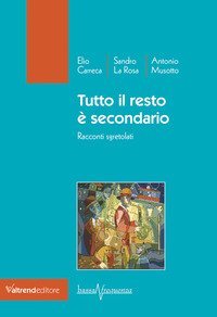 Tutto il resto &egrave; secondario. Racconti sgretolati