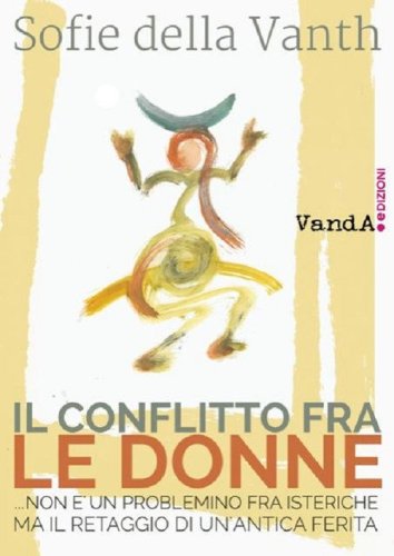 Il conflitto fra le donne ...non &egrave; un problemino fra isteriche ma il retaggio di un'antica ferita
