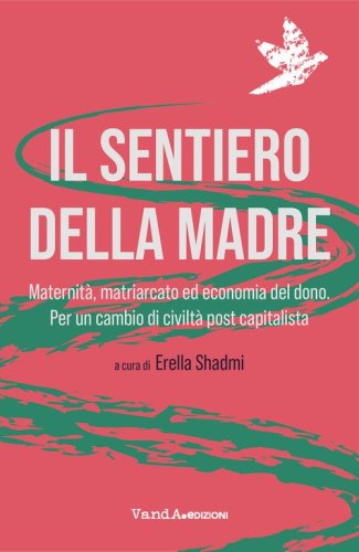 Il sentiero della madre. Maternit&agrave;, matriarcato, economia del dono. Per un cambio di civilt&agrave; post-capitalista