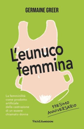 L'eunuco femmina. La femminilit&agrave; come prodotto artificiale della castrazione di un essere chiamato donna
