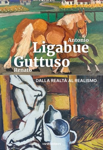 Antonio Ligabue e Renato Guttuso. Dalla realt&agrave; al realismo