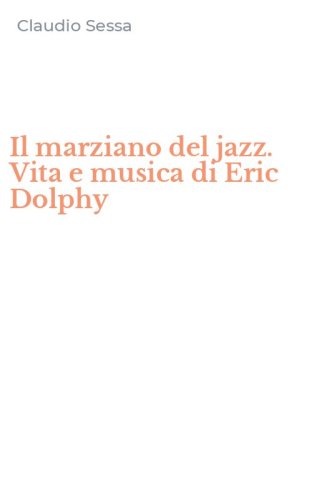 Il marziano del jazz. Vita e musica di Eric Dolphy