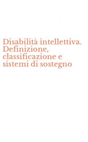 Disabilit&agrave; intellettiva. Definizione, classificazione e sistemi di sostegno