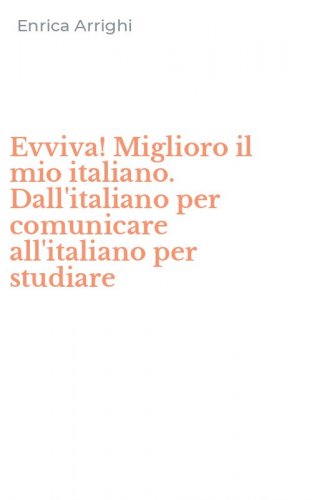 Evviva! Miglioro il mio italiano. Dall'italiano per comunicare all'italiano per studiare