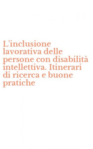 L'inclusione lavorativa delle persone con disabilit&agrave; intellettiva. Itinerari di ricerca e buone pratiche