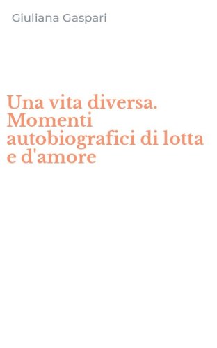 Una vita diversa. Momenti autobiografici di lotta e d'amore